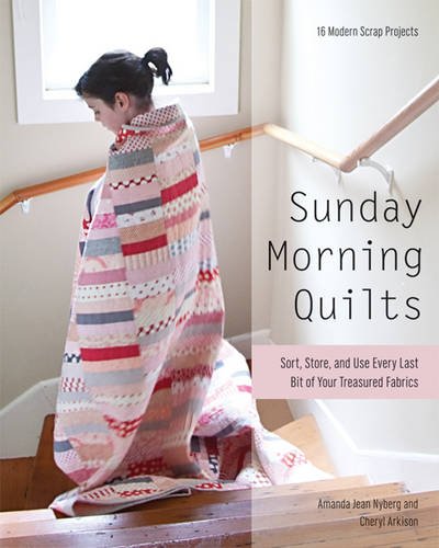 Sunday Morning Quilts: 16 Modern Scrap Projects - Sort, Store, and Use Every Last Bit of Your Treasured Fabrics